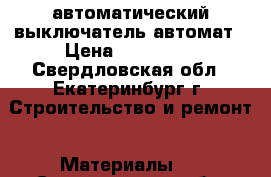 автоматический выключатель автомат › Цена ­ 150 000 - Свердловская обл., Екатеринбург г. Строительство и ремонт » Материалы   . Свердловская обл.